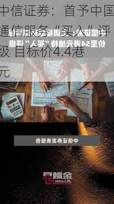 中信证券：首予中国通信服务“买入”评级 目标价4.4港元