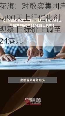 花旗：对敏实集团启动90天上行催化剂观察 目标价上调至24港元