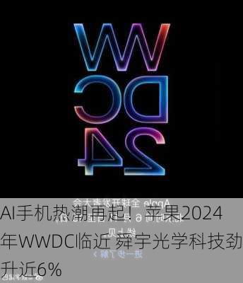 AI手机热潮再起！苹果2024年WWDC临近 舜宇光学科技劲升近6%