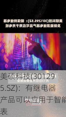 美硕科技(301295.SZ)：有继电器产品可以应用于智能电表