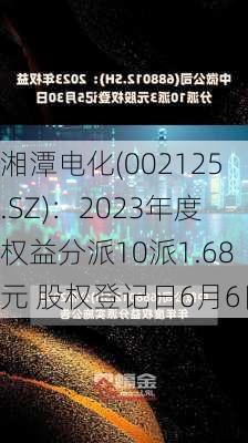 湘潭电化(002125.SZ)：2023年度权益分派10派1.68元 股权登记日6月6日