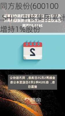 同方股份(600100.SH)：中核集团累计增持1%股份