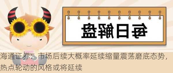 海通证券：市场后续大概率延续缩量震荡磨底态势，热点轮动的风格或将延续