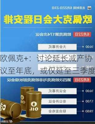 欧佩克+：讨论延长减产协议至年底，或仅延至三季度