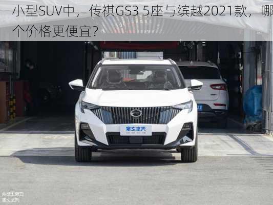 小型SUV中，传祺GS3 5座与缤越2021款，哪个价格更便宜？