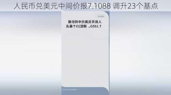 人民币兑美元中间价报7.1088 调升23个基点