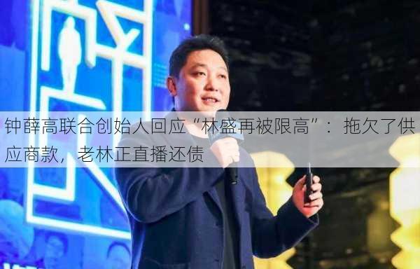 钟薛高联合创始人回应“林盛再被限高”：拖欠了供应商款，老林正直播还债