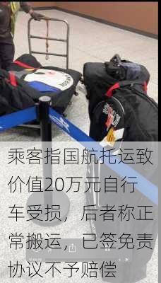 乘客指国航托运致价值20万元自行车受损，后者称正常搬运，已签免责协议不予赔偿