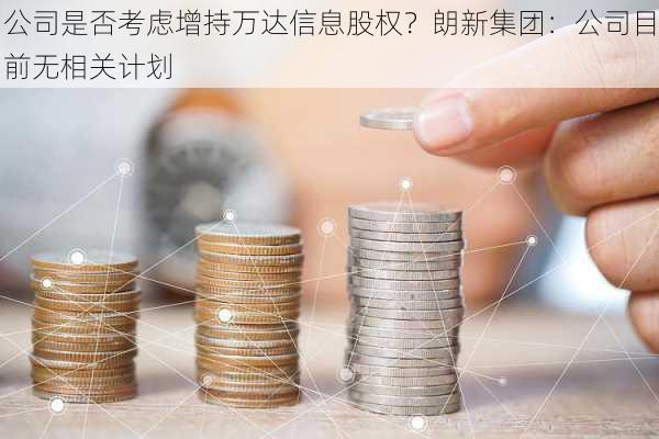 公司是否考虑增持万达信息股权？朗新集团：公司目前无相关计划