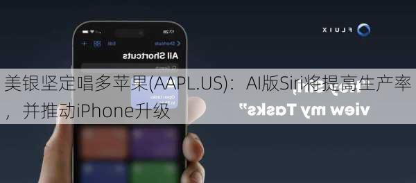 美银坚定唱多苹果(AAPL.US)：AI版Siri将提高生产率，并推动iPhone升级