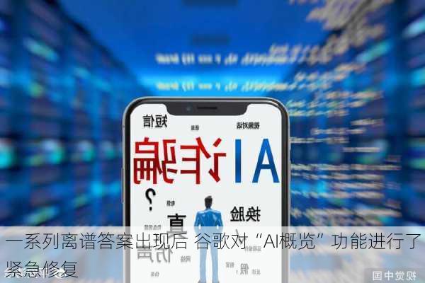 一系列离谱答案出现后 谷歌对“AI概览”功能进行了紧急修复