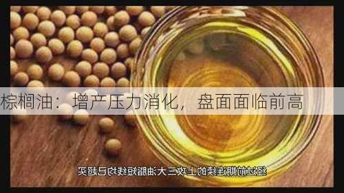 棕榈油：增产压力消化，盘面面临前高