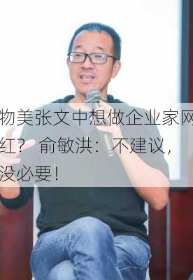 物美张文中想做企业家网红？ 俞敏洪：不建议，没必要！