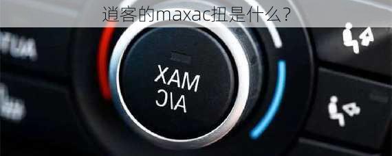 逍客的maxac扭是什么？