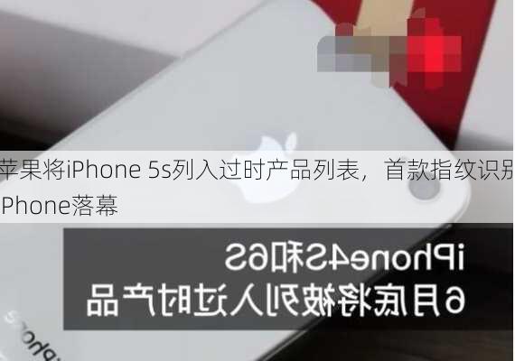 苹果将iPhone 5s列入过时产品列表，首款指纹识别iPhone落幕