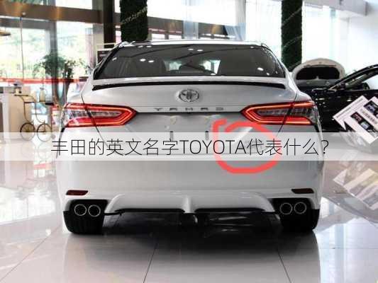 丰田的英文名字TOYOTA代表什么？