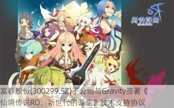 富春股份(300299.SZ)子公司与Gravity签署《仙境传说RO：新世代的诞生》技术支持协议