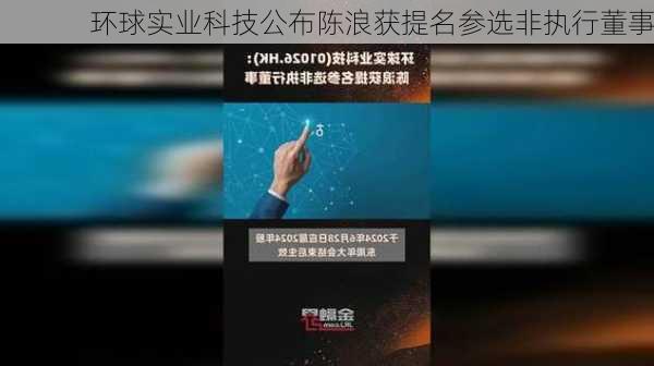 环球实业科技公布陈浪获提名参选非执行董事