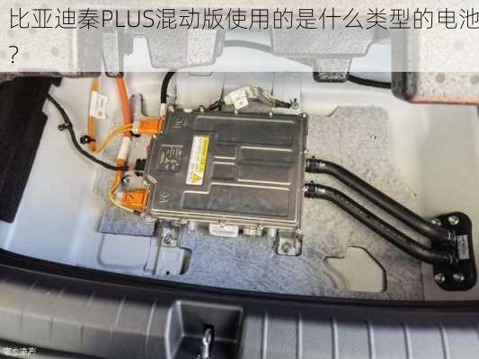 比亚迪秦PLUS混动版使用的是什么类型的电池？