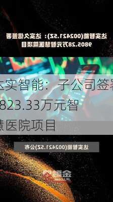 达实智能：子公司签署5823.33万元智慧医院项目