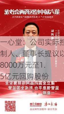 一心堂：公司实际控制人、董事长提议以8000万元至1.5亿元回购股份