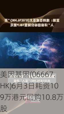 美因基因(06667.HK)6月3日耗资109万港元回购10.8万股