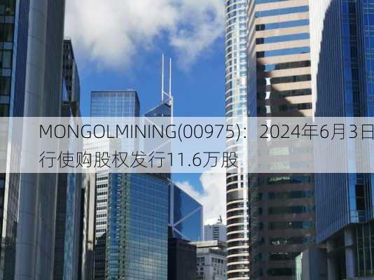 MONGOLMINING(00975)：2024年6月3日行使购股权发行11.6万股