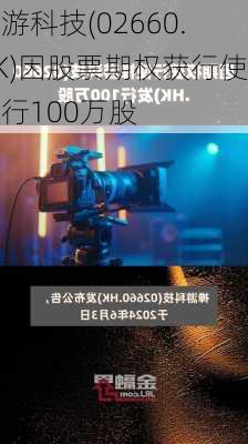 禅游科技(02660.HK)因股票期权获行使发行100万股