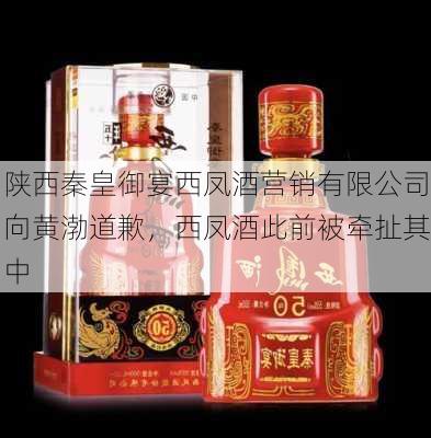 陕西秦皇御宴西凤酒营销有限公司向黄渤道歉，西凤酒此前被牵扯其中