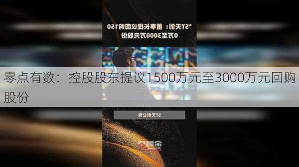 零点有数：控股股东提议1500万元至3000万元回购股份