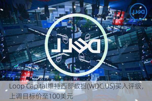 Loop Capital维持西部数据(WDC.US)买入评级，上调目标价至100美元