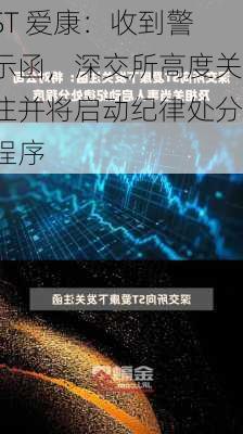 ST 爱康：收到警示函，深交所高度关注并将启动纪律处分程序