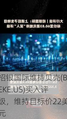 招银国际维持贝壳(BEKE.US)买入评级，维持目标价22美元