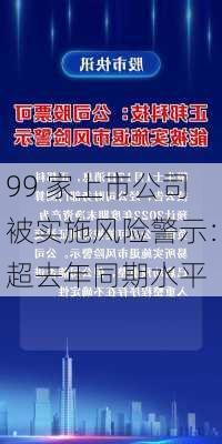 99 家上市公司被实施风险警示：超去年同期水平