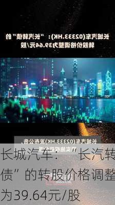 长城汽车：“长汽转债”的转股价格调整为39.64元/股