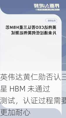 英伟达黄仁勋否认三星 HBM 未通过测试，认证过程需要更加耐心