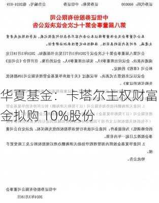 华夏基金：卡塔尔主权财富基金拟购 10%股份