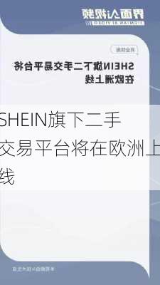 SHEIN旗下二手交易平台将在欧洲上线