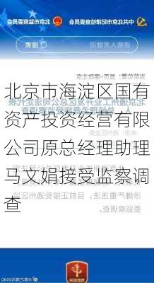 北京市海淀区国有资产投资经营有限公司原总经理助理马文娟接受监察调查