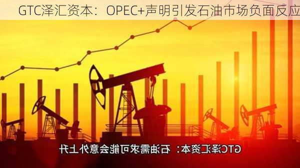 GTC泽汇资本：OPEC+声明引发石油市场负面反应