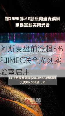 阿斯麦盘前涨超3% 和IMEC联合光刻实验室启用