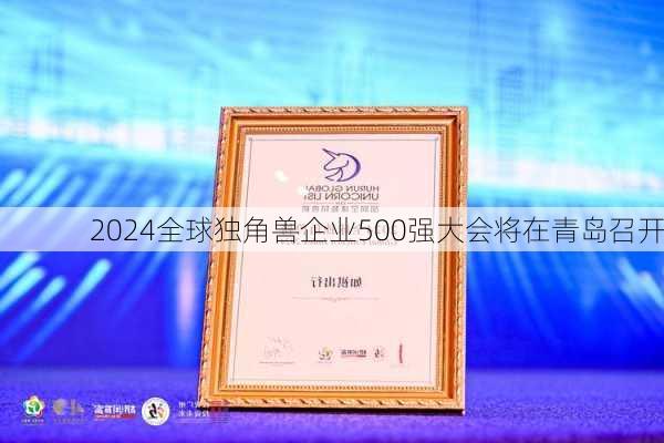 2024全球独角兽企业500强大会将在青岛召开