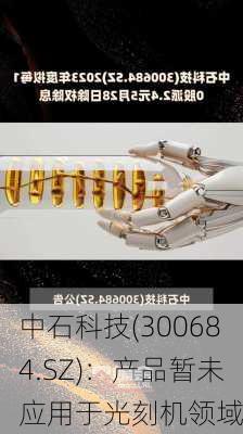 中石科技(300684.SZ)：产品暂未应用于光刻机领域