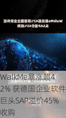 WalkMe暴涨超42% 获德国企业软件巨头SAP溢价45%收购