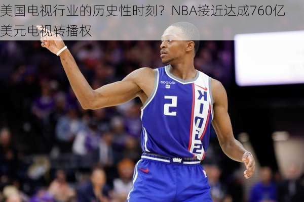 美国电视行业的历史性时刻？NBA接近达成760亿美元电视转播权