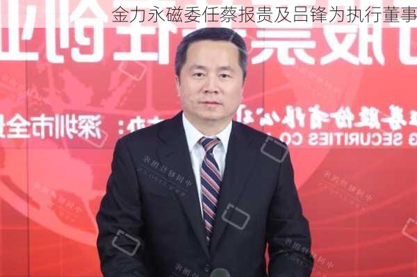 金力永磁委任蔡报贵及吕锋为执行董事