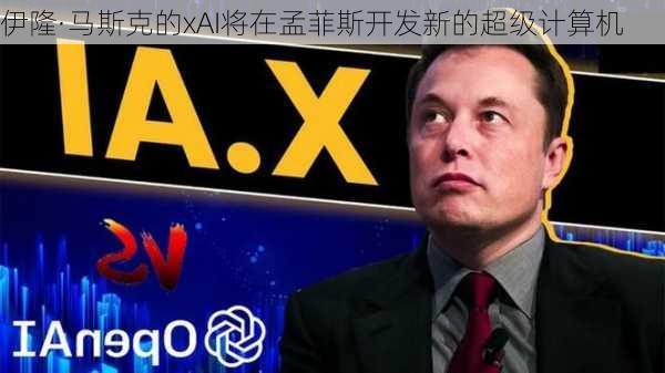 伊隆·马斯克的xAI将在孟菲斯开发新的超级计算机