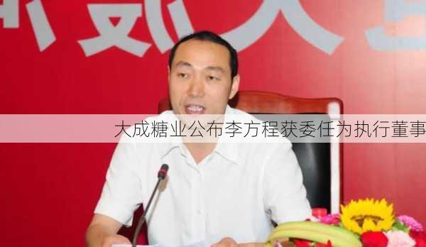 大成糖业公布李方程获委任为执行董事