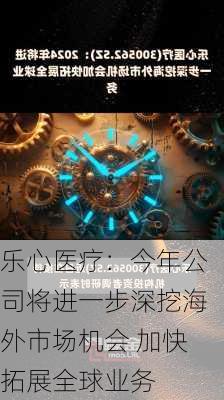 乐心医疗：今年公司将进一步深挖海外市场机会 加快拓展全球业务