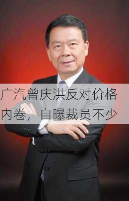 广汽曾庆洪反对价格内卷，自曝裁员不少